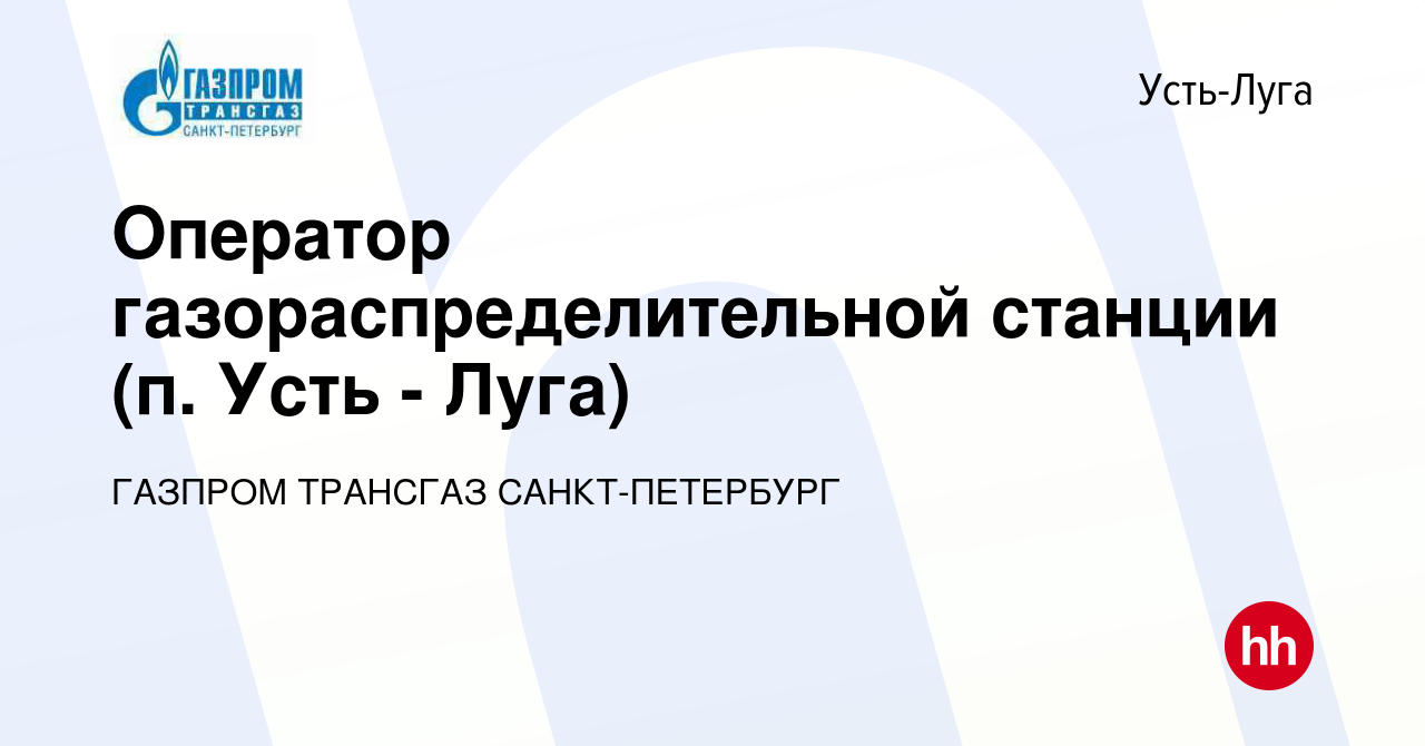 Вакансия Оператор газораспределительной станции (п. Усть - Луга) в Усть-Луге,  работа в компании ГАЗПРОМ ТРАНСГАЗ САНКТ-ПЕТЕРБУРГ (вакансия в архиве c 7  июля 2023)