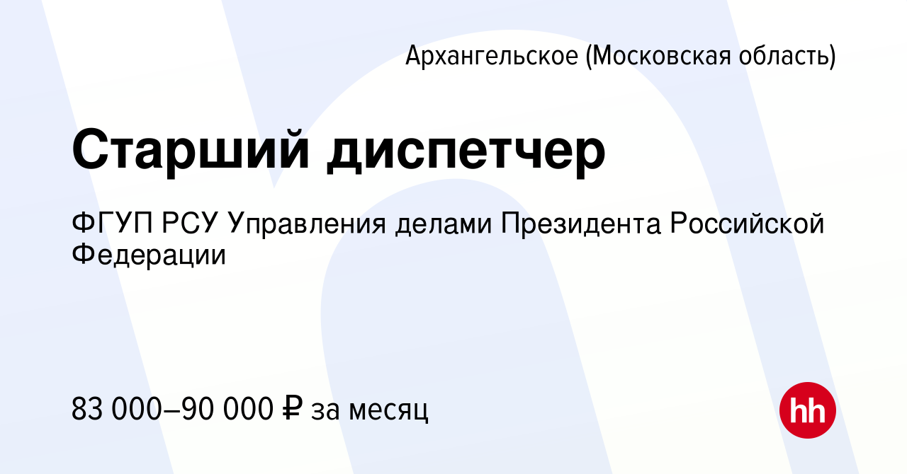 Вакансия Старший диспетчер в Архангельское, работа в компании ФГУП РСУ  Управления делами Президента Российской Федерации (вакансия в архиве c 7  июля 2023)