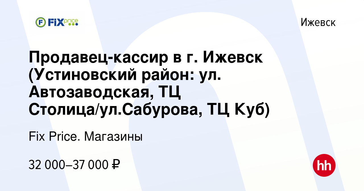 Вакансия Продавец-кассир в г. Ижевск (Устиновский район: ул. Автозаводская,  ТЦ Столица/ул.Сабурова, ТЦ Куб) в Ижевске, работа в компании Fix Price.  Магазины (вакансия в архиве c 5 мая 2024)