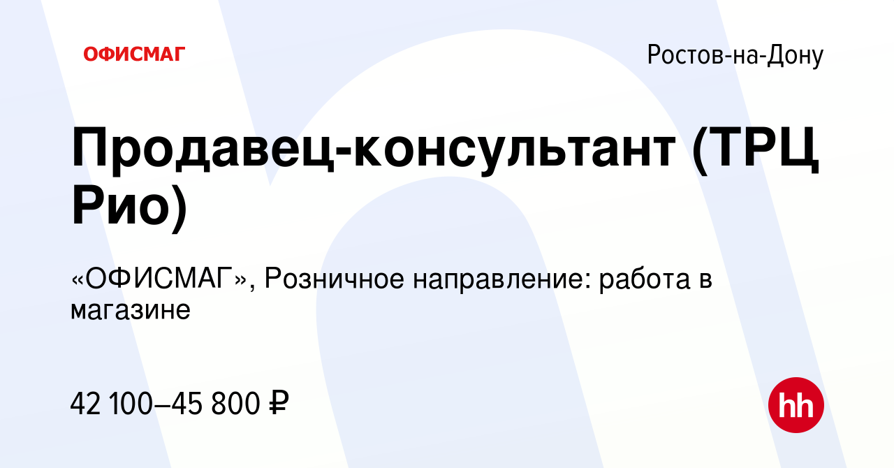 Вакансия Продавец-консультант (ТРЦ Рио) в Ростове-на-Дону, работа в  компании «ОФИСМАГ», Розничное направление: работа в магазине (вакансия в  архиве c 6 августа 2023)