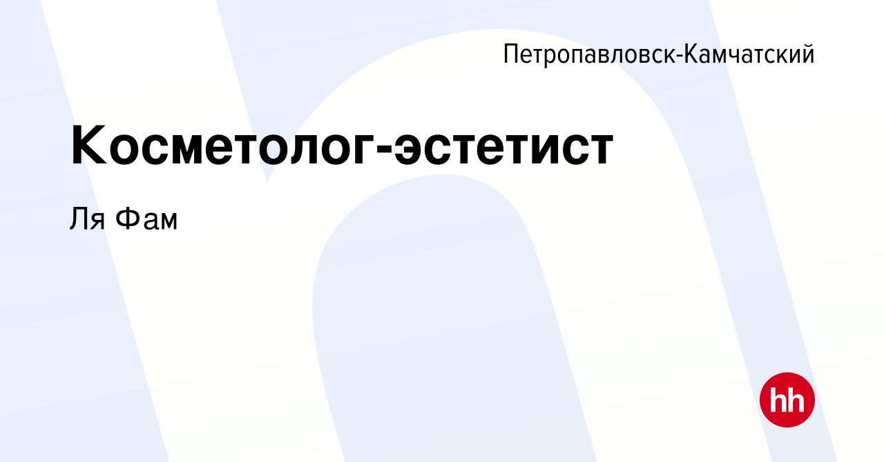 Вакансия Косметолог-эстетист в Петропавловске-Камчатском, работа в компании  Ля Фам (вакансия в архиве c 7 июля 2023)