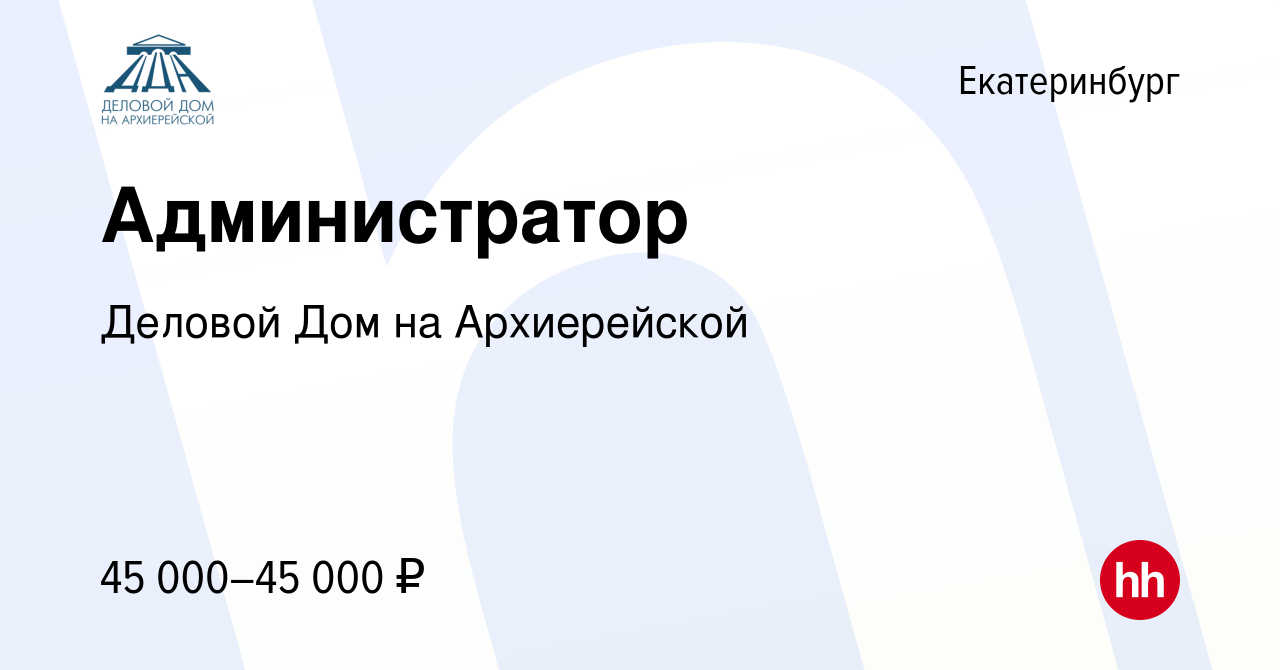 Вакансия Администратор в Екатеринбурге, работа в компании Деловой Дом на  Архиерейской (вакансия в архиве c 25 сентября 2023)