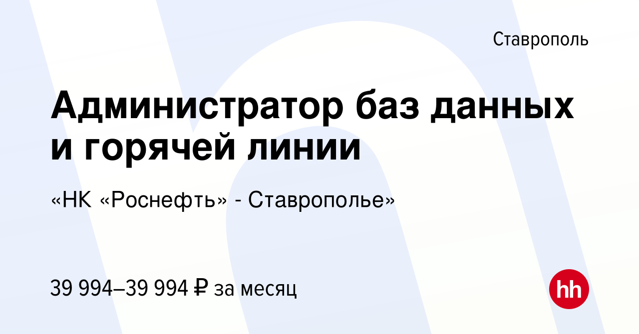 Вакансия Администратор баз данных и горячей линии в Ставрополе, работа в  компании «НК «Роснефть» - Ставрополье» (вакансия в архиве c 29 июля 2023)