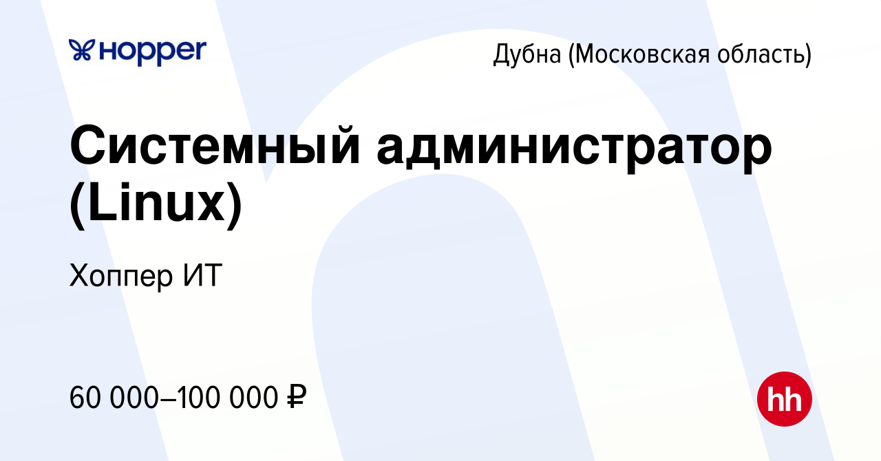 Вакансия Системный администратор (Linux) в Дубне, работа в компании Хоппер  ИТ (вакансия в архиве c 7 июля 2023)