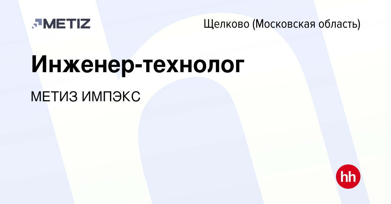 Вакансия Инженер-технолог в Щелково, работа в компании МЕТИЗ ИМПЭКС  (вакансия в архиве c 20 октября 2023)