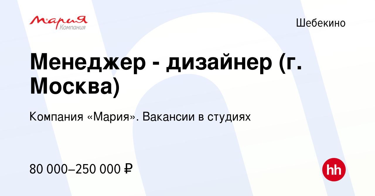 Вакансия Менеджер - дизайнер (г. Москва) в Шебекино, работа в компании  Компания «Мария». Вакансии в студиях (вакансия в архиве c 13 июля 2023)