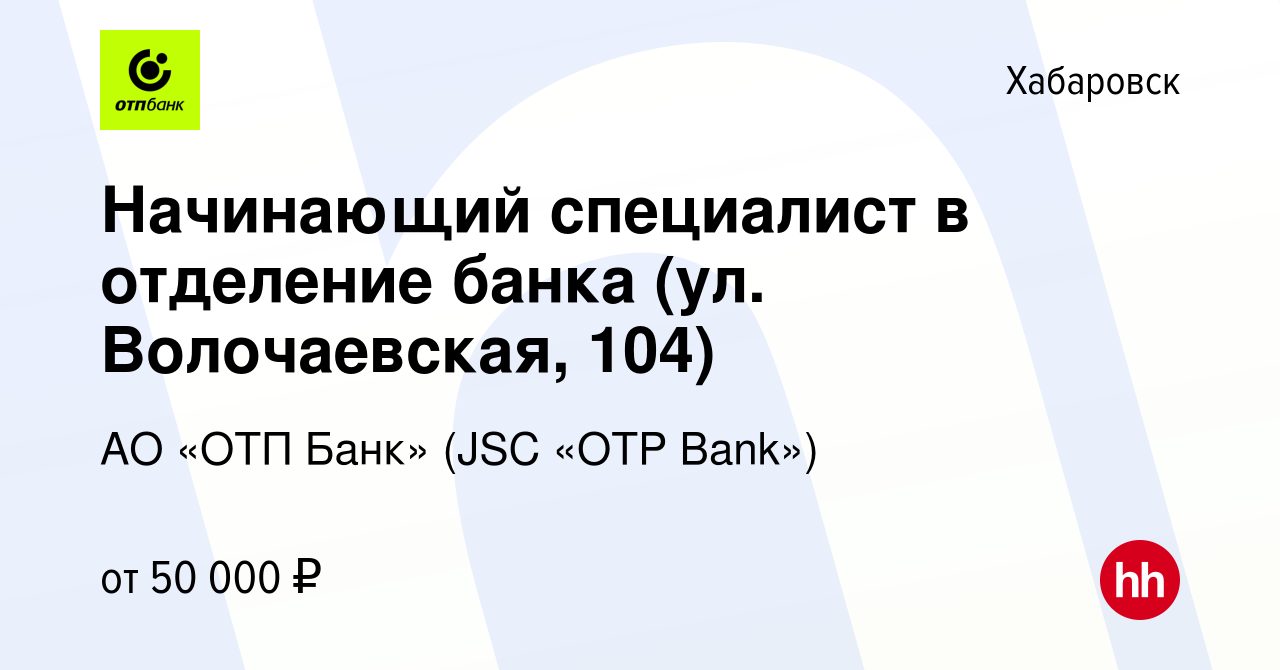 Вакансия Начинающий специалист в отделение банка (ул. Волочаевская, 104) в  Хабаровске, работа в компании АО «ОТП Банк» (JSC «OTP Bank»)