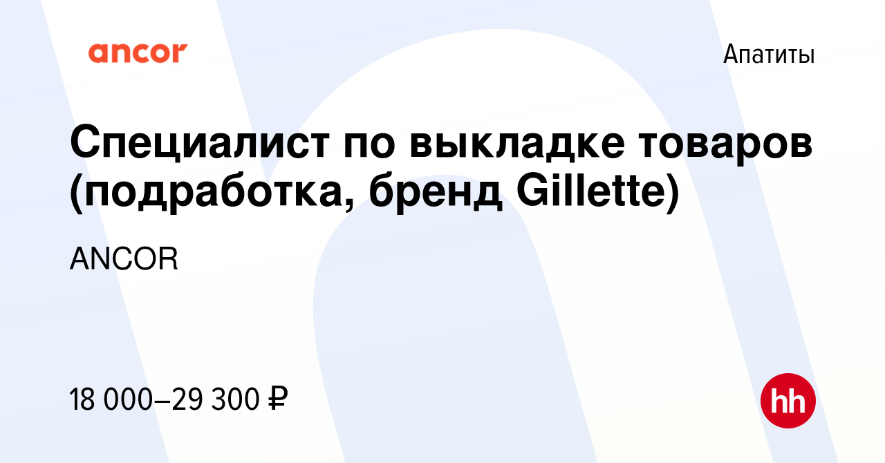 Вакансия Специалист по выкладке товаров (подработка, бренд Gillette) в  Апатитах, работа в компании ANCOR (вакансия в архиве c 23 июня 2023)