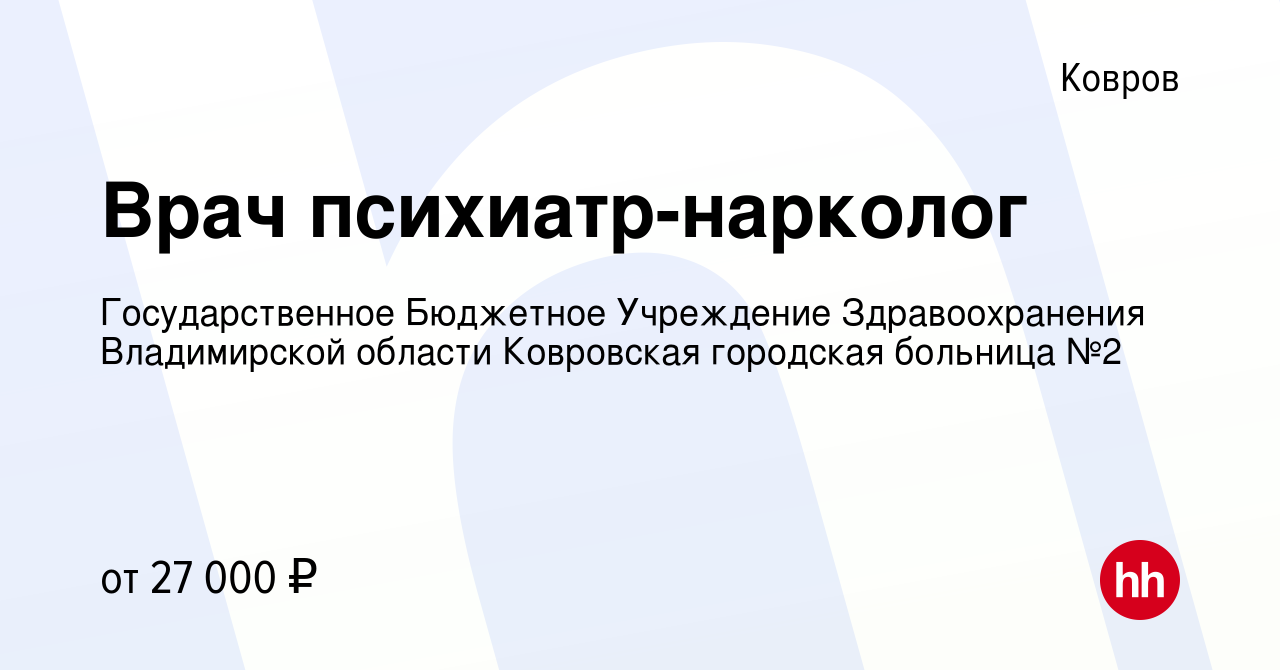 Вакансия Врач психиатр-нарколог в Коврове, работа в компании  Государственное Бюджетное Учреждение Здравоохранения Владимирской области  Ковровская городская больница №2 (вакансия в архиве c 8 июля 2023)