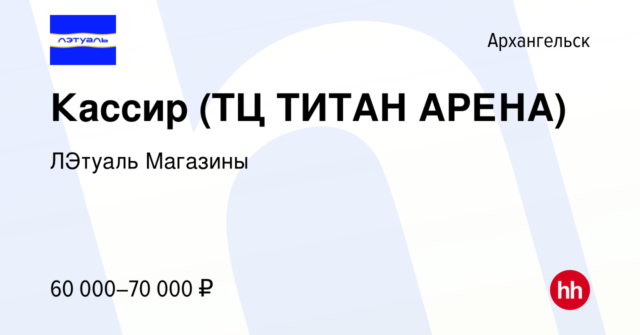 Вакансия Кассир (ТЦ ТИТАН АРЕНА) в Архангельске, работа в компании ЛЭтуаль  Магазины (вакансия в архиве c 16 ноября 2023)