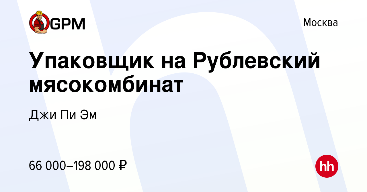 Вакансия Упаковщик на Рублевский мясокомбинат в Москве, работа в компании  Джи Пи Эм (вакансия в архиве c 8 июля 2023)