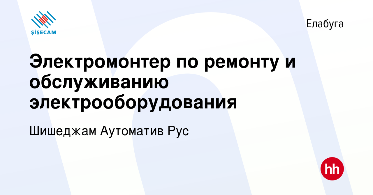 Вакансия Электромонтер по ремонту и обслуживанию электрооборудования в  Елабуге, работа в компании Шишеджам Аутоматив Рус (вакансия в архиве c 8  июля 2023)