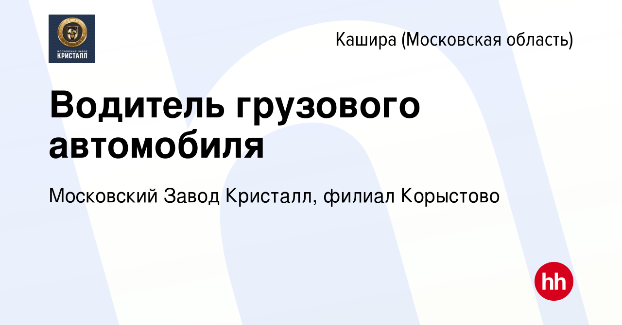 Вакансия Водитель грузового автомобиля в Кашире, работа в компании  Московский Завод Кристалл, филиал Корыстово (вакансия в архиве c 8 июля  2023)