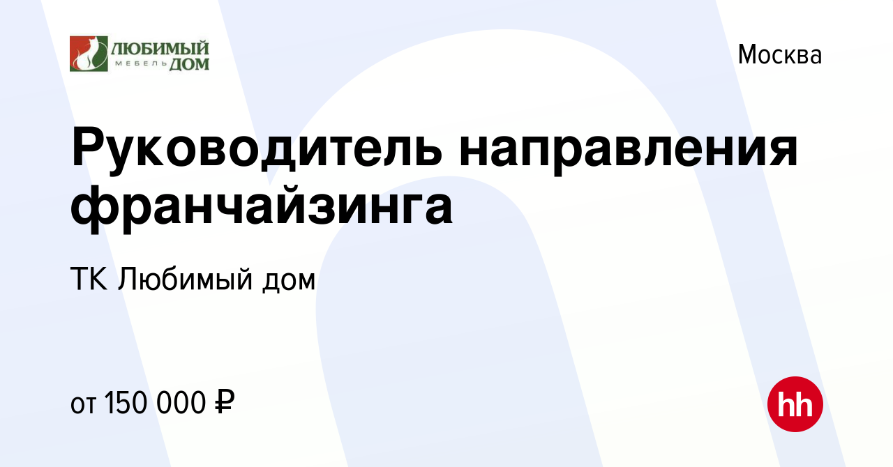 Вакансия Руководитель направления франчайзинга в Москве, работа в компании  ТК Любимый дом (вакансия в архиве c 19 июня 2023)