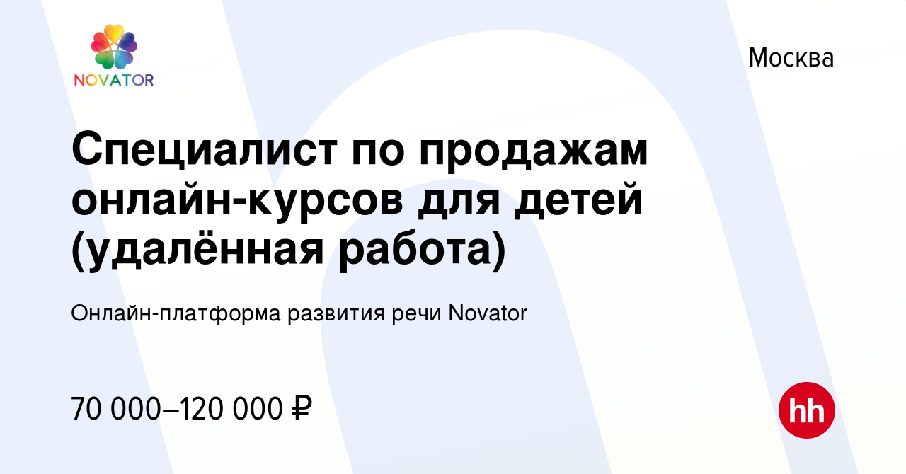 Вакансия Специалист по продажам онлайн-курсов для детей (удалённая работа)  в Москве, работа в компании Онлайн-платформа развития речи Novator  (вакансия в архиве c 8 июля 2023)