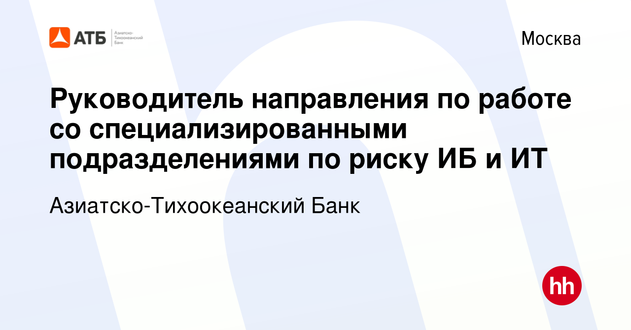 Вакансия Руководитель направления по работе со специализированными  подразделениями по риску ИБ и ИТ в Москве, работа в компании  Азиатско-Тихоокеанский Банк (вакансия в архиве c 8 июля 2023)