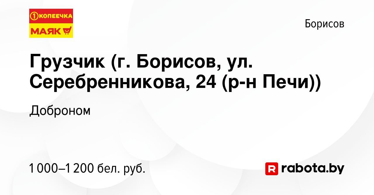 Вакансия Грузчик (г. Борисов, ул. Серебренникова, 24 (р-н Печи)) в  Борисове, работа в компании Доброном (вакансия в архиве c 6 октября 2023)