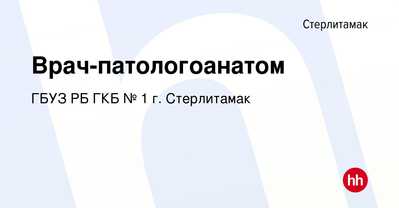 Вакансия Врач-патологоанатом в Стерлитамаке, работа в компании ГБУЗ РБ ГКБ  № 1 г. Стерлитамак (вакансия в архиве c 8 июля 2023)