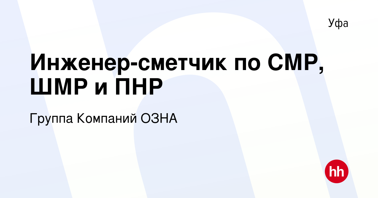 Вакансия Инженер-сметчик по СМР, ШМР и ПНР в Уфе, работа в компании Группа  Компаний ОЗНА (вакансия в архиве c 8 июля 2023)