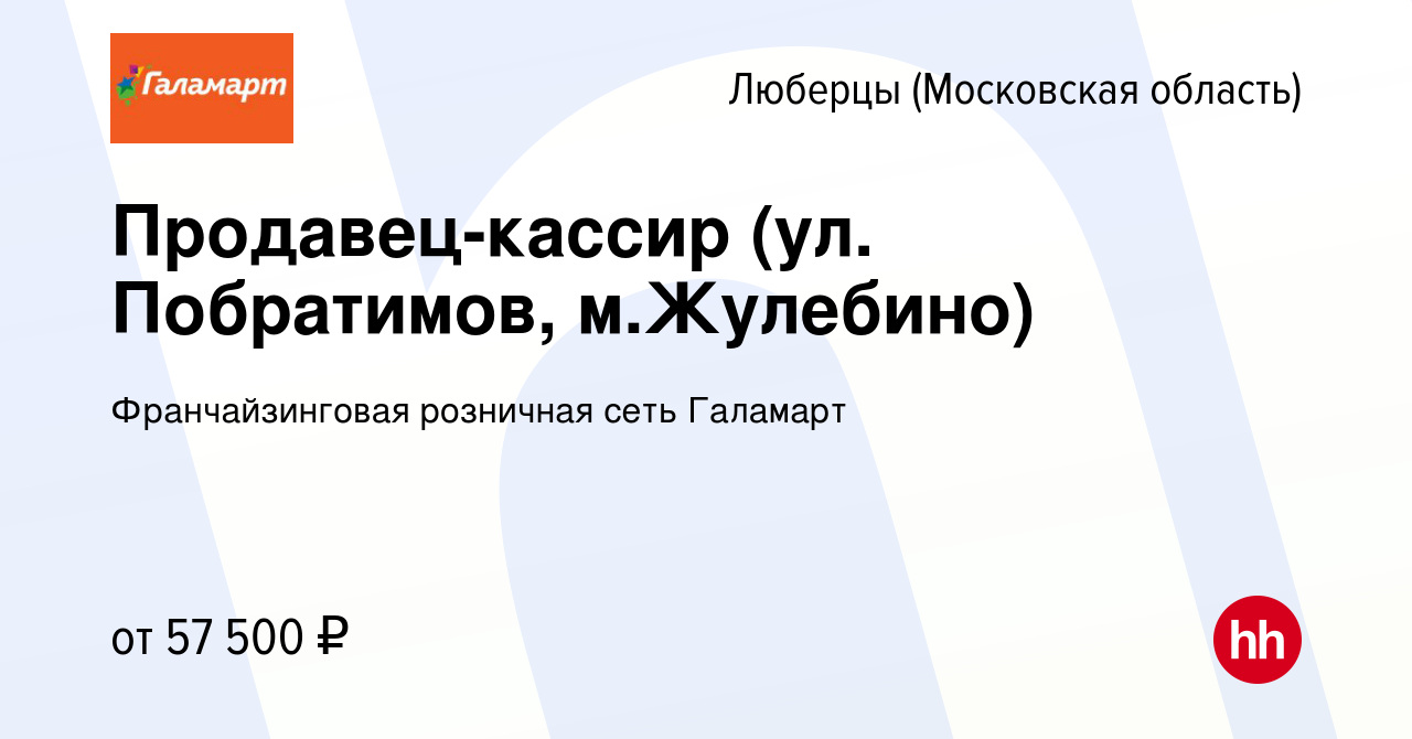 Вакансия Продавец-кассир (ул. Побратимов, м.Жулебино) в Люберцах, работа в  компании Франчайзинговая розничная сеть Галамарт (вакансия в архиве c 26  ноября 2023)