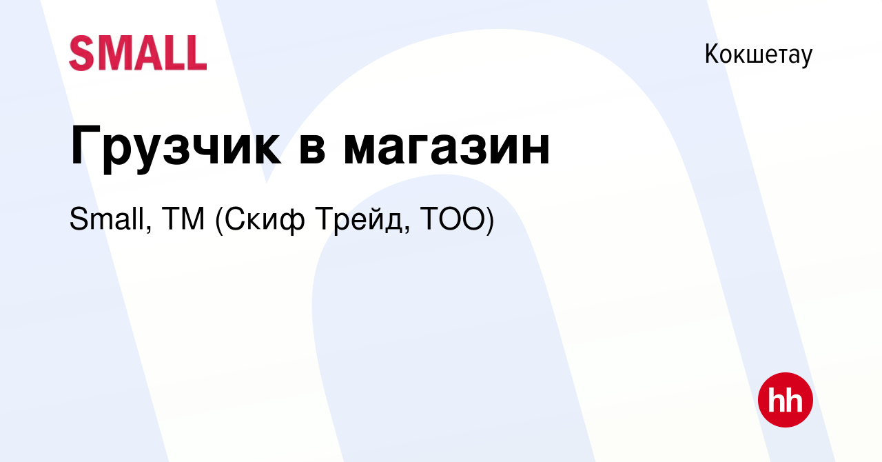 Вакансия Грузчик в магазин в Кокшетау, работа в компании Small, ТМ (Скиф  Трейд, ТОО) (вакансия в архиве c 8 июля 2023)