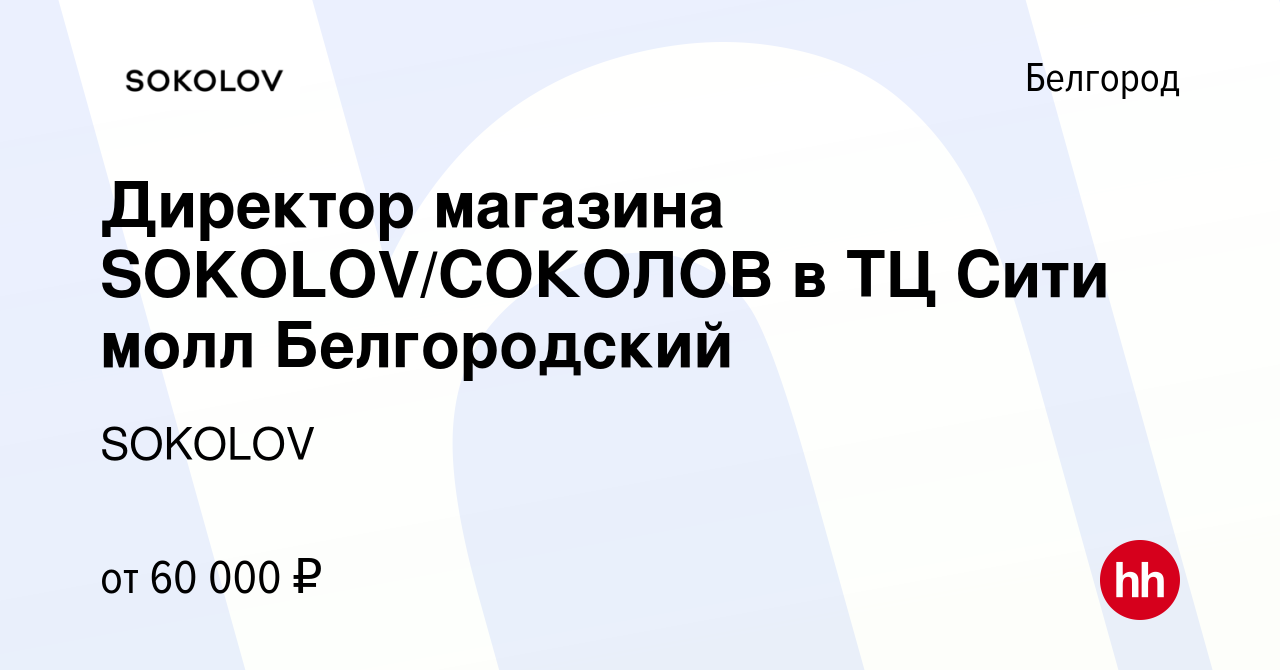 Вакансия Директор магазина SOKOLOV/СОКОЛОВ в ТЦ Сити молл Белгородский в  Белгороде, работа в компании SOKOLOV (вакансия в архиве c 14 июля 2023)