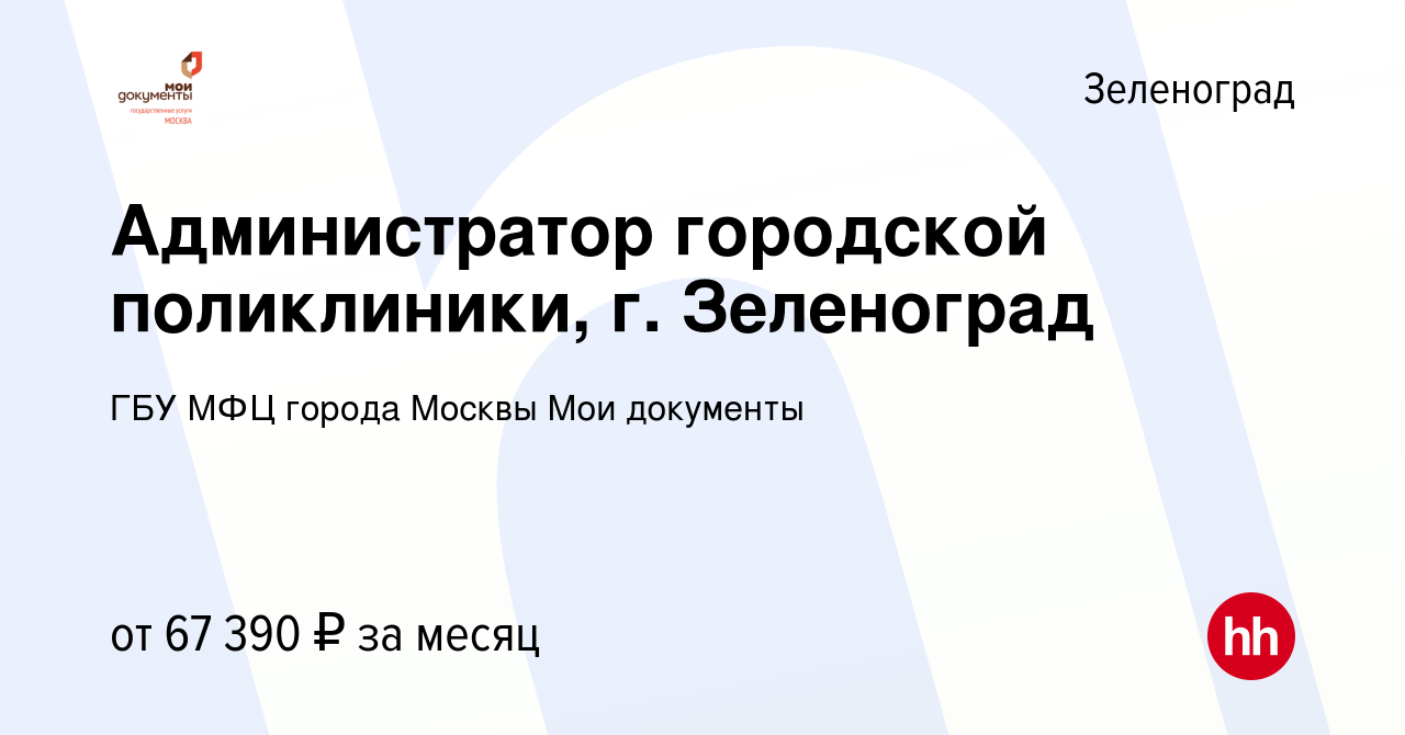 Вакансия Администратор городской поликлиники, г. Зеленоград в Зеленограде,  работа в компании ГБУ МФЦ города Москвы Мои документы (вакансия в архиве c  2 августа 2023)