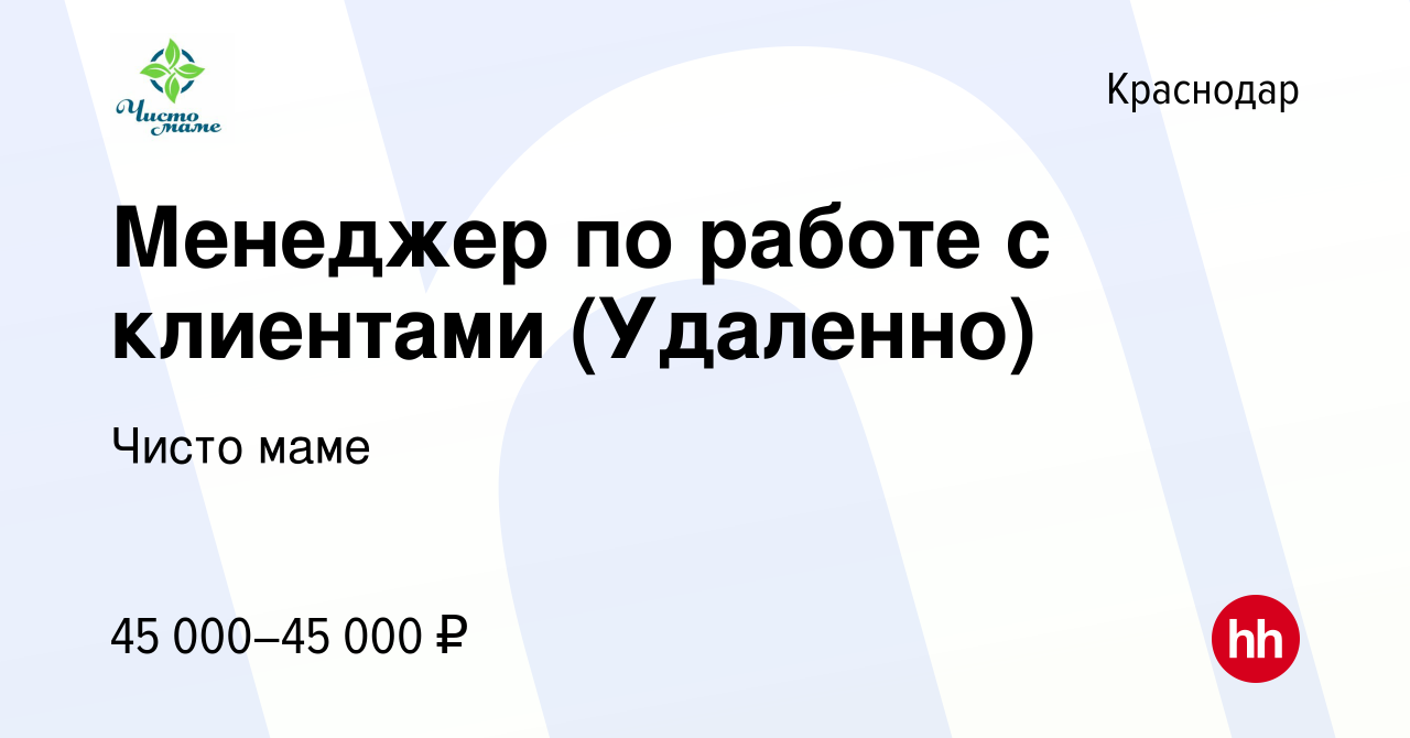 Вакансия Менеджер по работе с клиентами (Удаленно) в Краснодаре, работа в  компании Чисто маме (вакансия в архиве c 8 июля 2023)