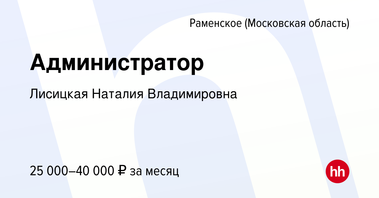 Вакансия Администратор в Раменском, работа в компании Лисицкая Наталия  Владимировна (вакансия в архиве c 8 июля 2023)