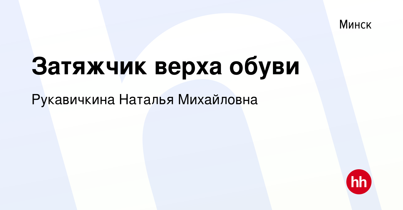 Вакансия Затяжчик верха обуви в Минске, работа в компании Рукавичкина  Наталья Михайловна (вакансия в архиве c 8 июля 2023)