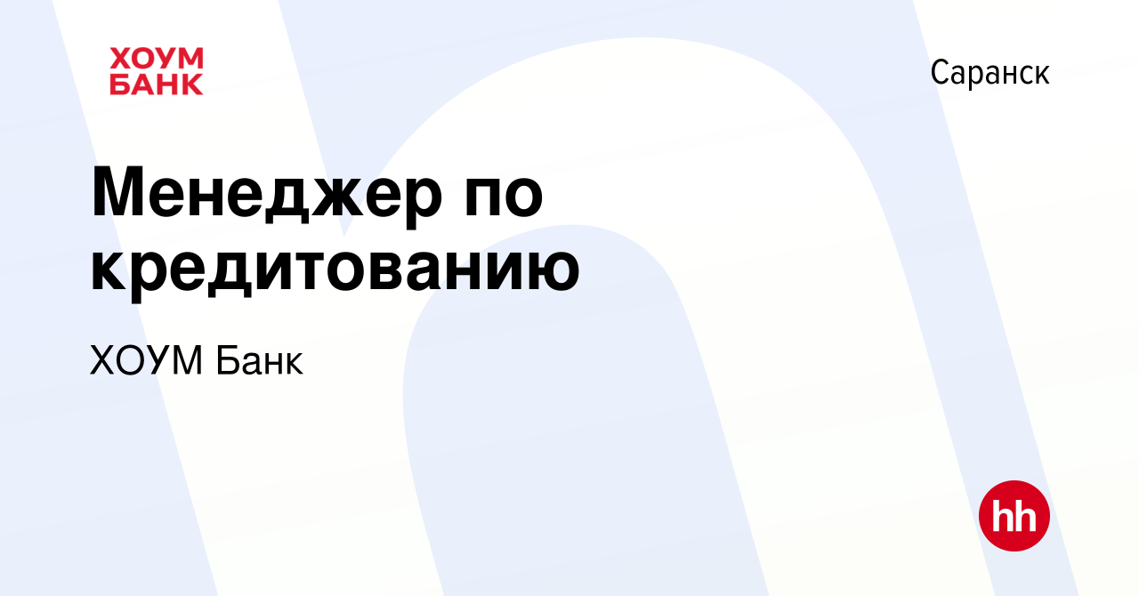 Вакансия Менеджер по кредитованию в Саранске, работа в компании ХОУМ Банк  (вакансия в архиве c 6 августа 2023)