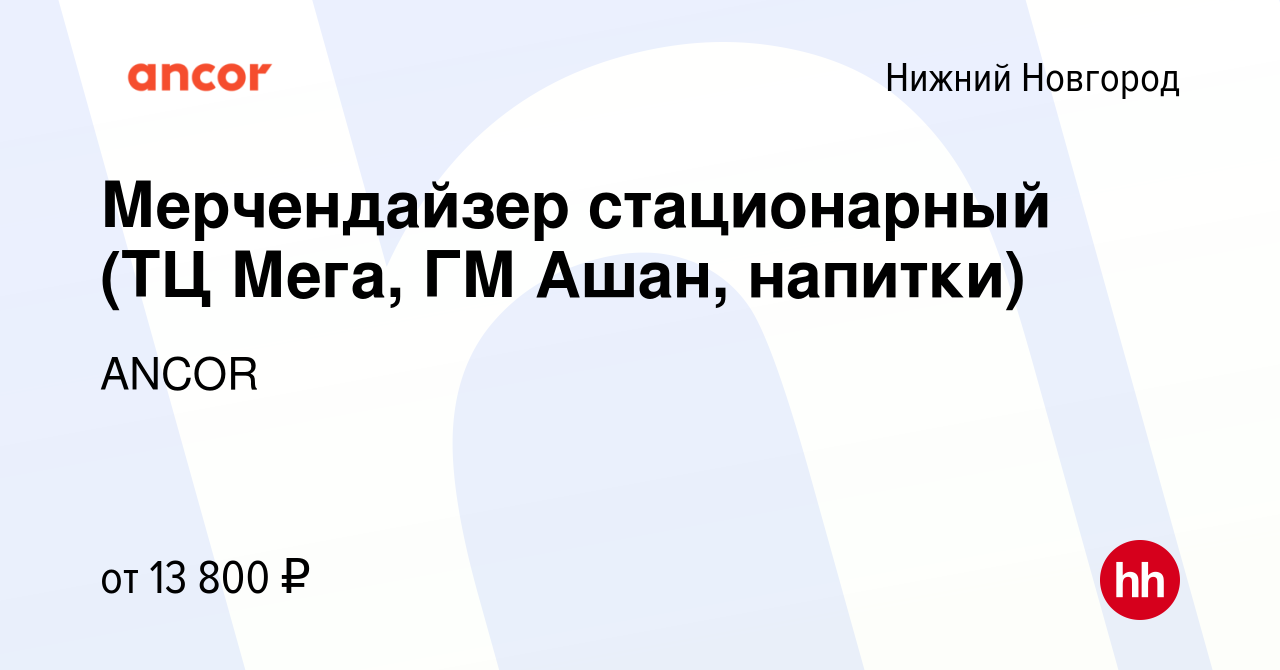 Вакансия Мерчендайзер стационарный (ТЦ Мега, ГМ Ашан, напитки) в Нижнем  Новгороде, работа в компании ANCOR (вакансия в архиве c 29 августа 2023)