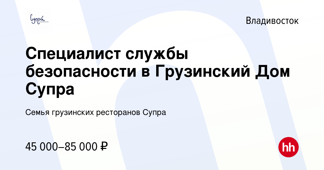 Вакансия Специалист службы безопасности в Грузинский Дом Супра во  Владивостоке, работа в компании Семья грузинских ресторанов Супра (вакансия  в архиве c 20 октября 2023)