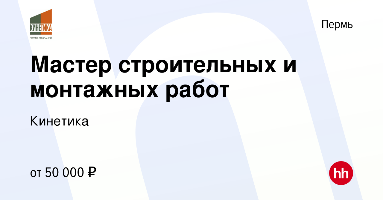 Вакансия Мастер строительных и монтажных работ в Перми, работа в компании  Кинетика (вакансия в архиве c 21 июля 2023)