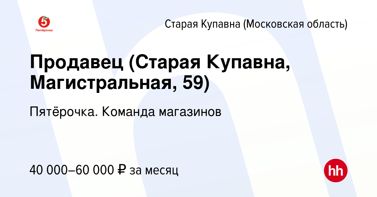 Вакансия Продавец (Старая Купавна, Магистральная, 59) в Старой Купавне,  работа в компании Пятёрочка. Команда магазинов (вакансия в архиве c 2 июля  2023)