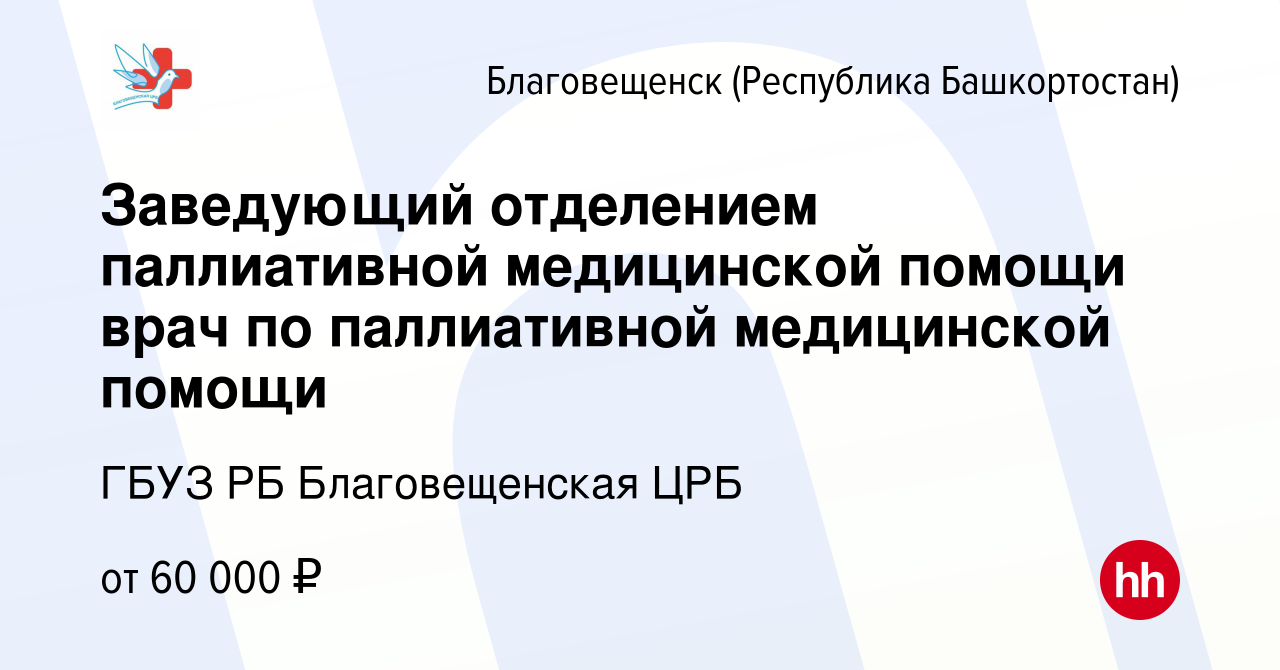 Вакансия Заведующий отделением паллиативной медицинской помощи врач по  паллиативной медицинской помощи в Благовещенске, работа в компании ГБУЗ РБ  Благовещенская ЦРБ (вакансия в архиве c 9 ноября 2023)