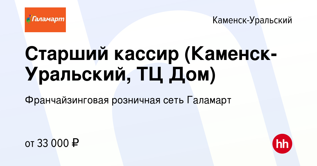 Вакансия Старший кассир (Каменск-Уральский, ТЦ Дом) в Каменск-Уральском,  работа в компании Франчайзинговая розничная сеть Галамарт (вакансия в  архиве c 3 августа 2023)