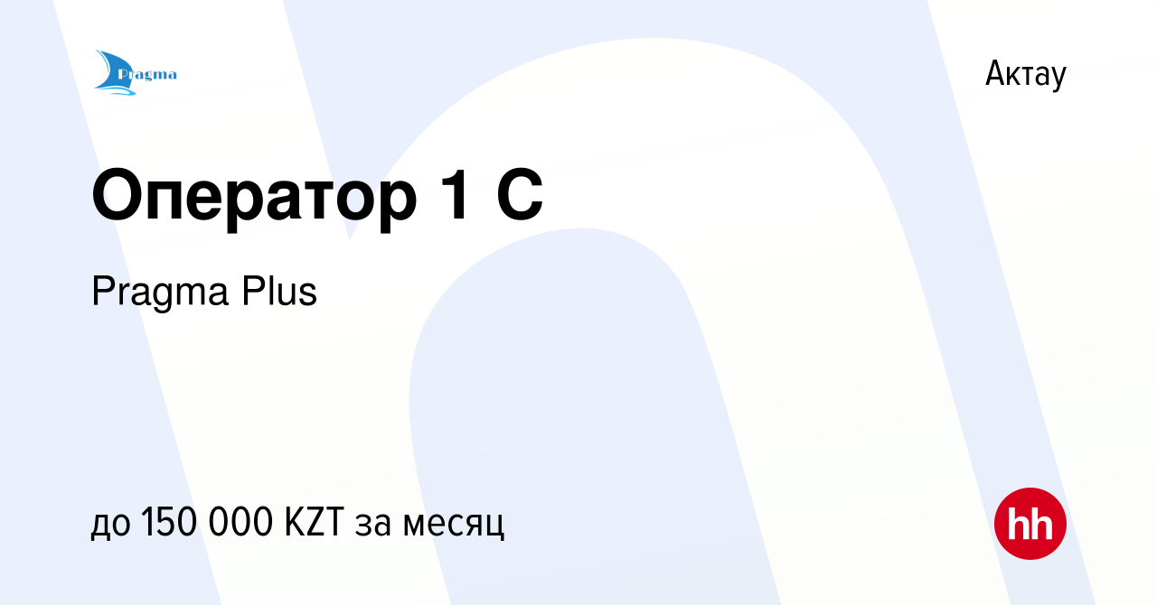 Вакансия Оператор 1 С в Актау, работа в компании Pragma Plus (вакансия в  архиве c 9 июля 2023)