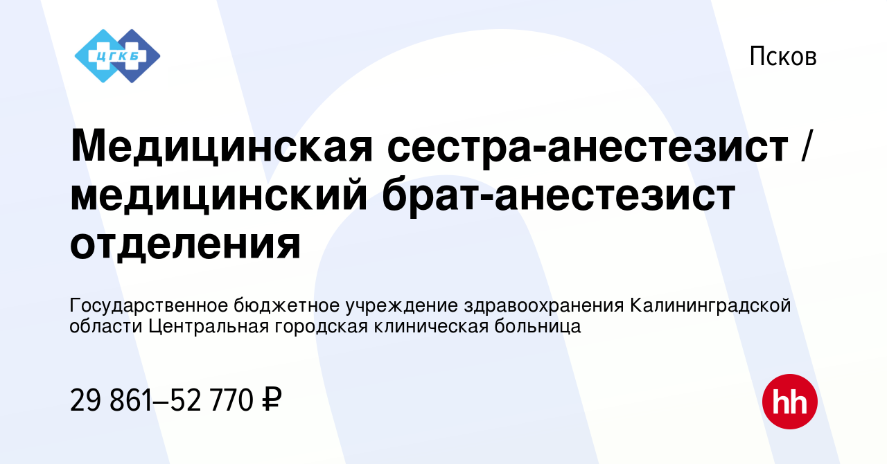 Вакансия Медицинская сестра-анестезист / медицинский брат-анестезист  отделения в Пскове, работа в компании Государственное бюджетное учреждение  здравоохранения Калининградской области Центральная городская клиническая  больница