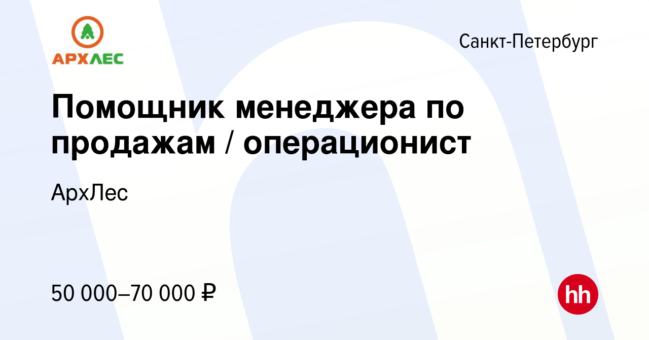 Вакансия Помощник менеджера по продажам / операционист в Санкт-Петербурге,  работа в компании АрхЛес (вакансия в архиве c 9 июля 2023)