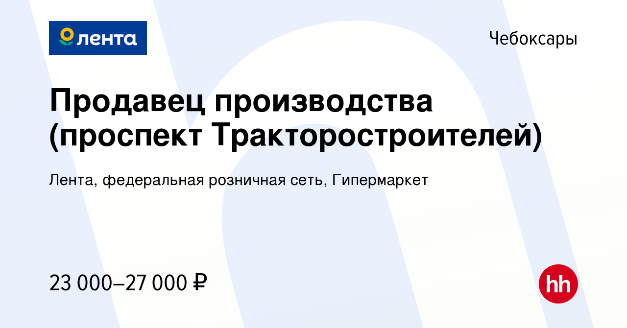 Вакансия Продавец производства (проспект Тракторостроителей) в Чебоксарах,  работа в компании Лента, федеральная розничная сеть, Гипермаркет (вакансия  в архиве c 7 сентября 2023)