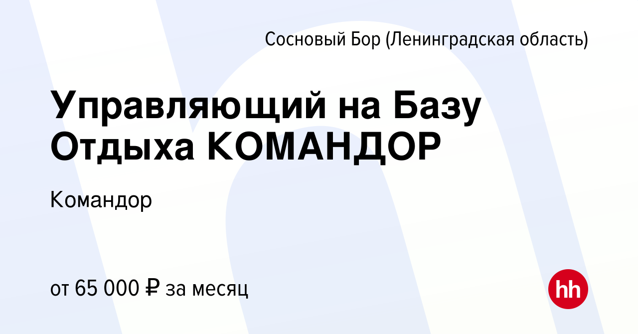 Вакансия Управляющий на Базу Отдыха КОМАНДОР в Сосновом Бору (Ленинградская  область), работа в компании Командор (вакансия в архиве c 9 июля 2023)