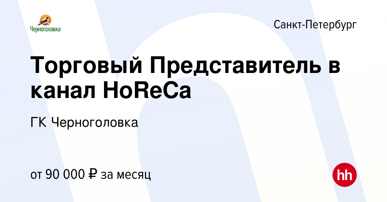 Вакансия Торговый Представитель в канал HoReCa в Санкт-Петербурге, работа в  компании ГК Черноголовка (вакансия в архиве c 1 декабря 2023)