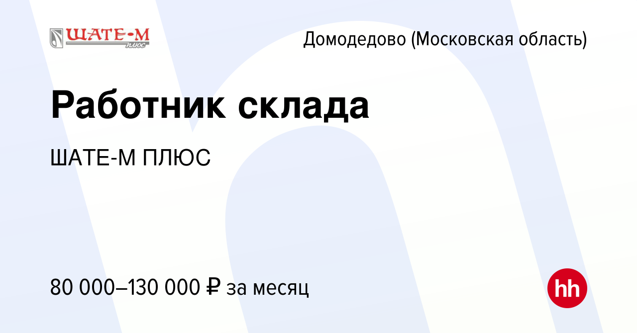 Вакансия Работник склада в Домодедово, работа в компании ШАТЕ-М ПЛЮС ( вакансия в архиве c 23 сентября 2023)