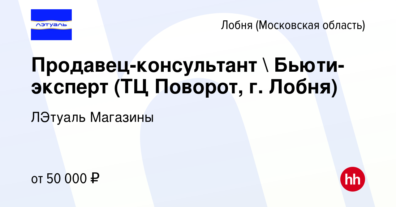 Вакансия Продавец-консультант  Бьюти-эксперт (ТЦ Поворот, г. Лобня) в  Лобне, работа в компании ЛЭтуаль Магазины (вакансия в архиве c 9 октября  2023)