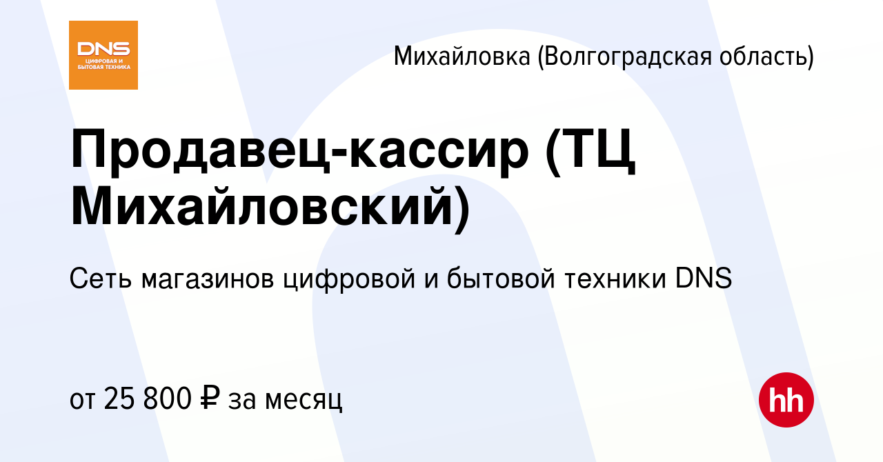 Вакансия Продавец-кассир (ТЦ Михайловский) в Михайловке (Волгоградской  области), работа в компании Сеть магазинов цифровой и бытовой техники DNS  (вакансия в архиве c 23 июня 2023)