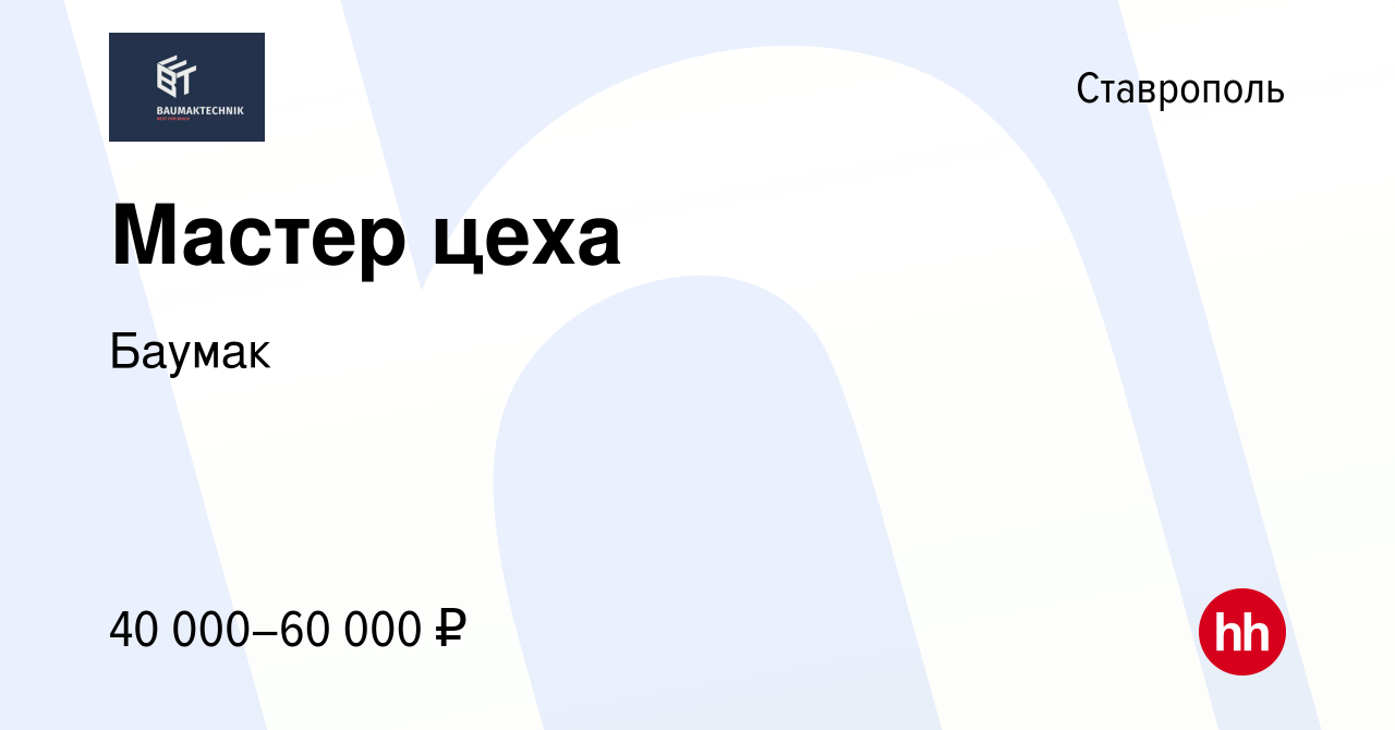 Вакансия Мастер цеха в Ставрополе, работа в компании Баумак (вакансия в  архиве c 9 июля 2023)