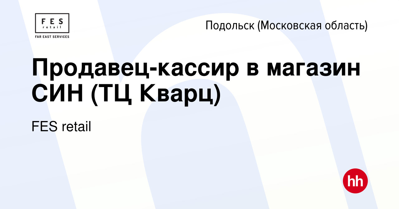 Вакансия Продавец-кассир в магазин СИН (ТЦ Кварц) в Подольске (Московская  область), работа в компании FES retail (вакансия в архиве c 12 июля 2023)