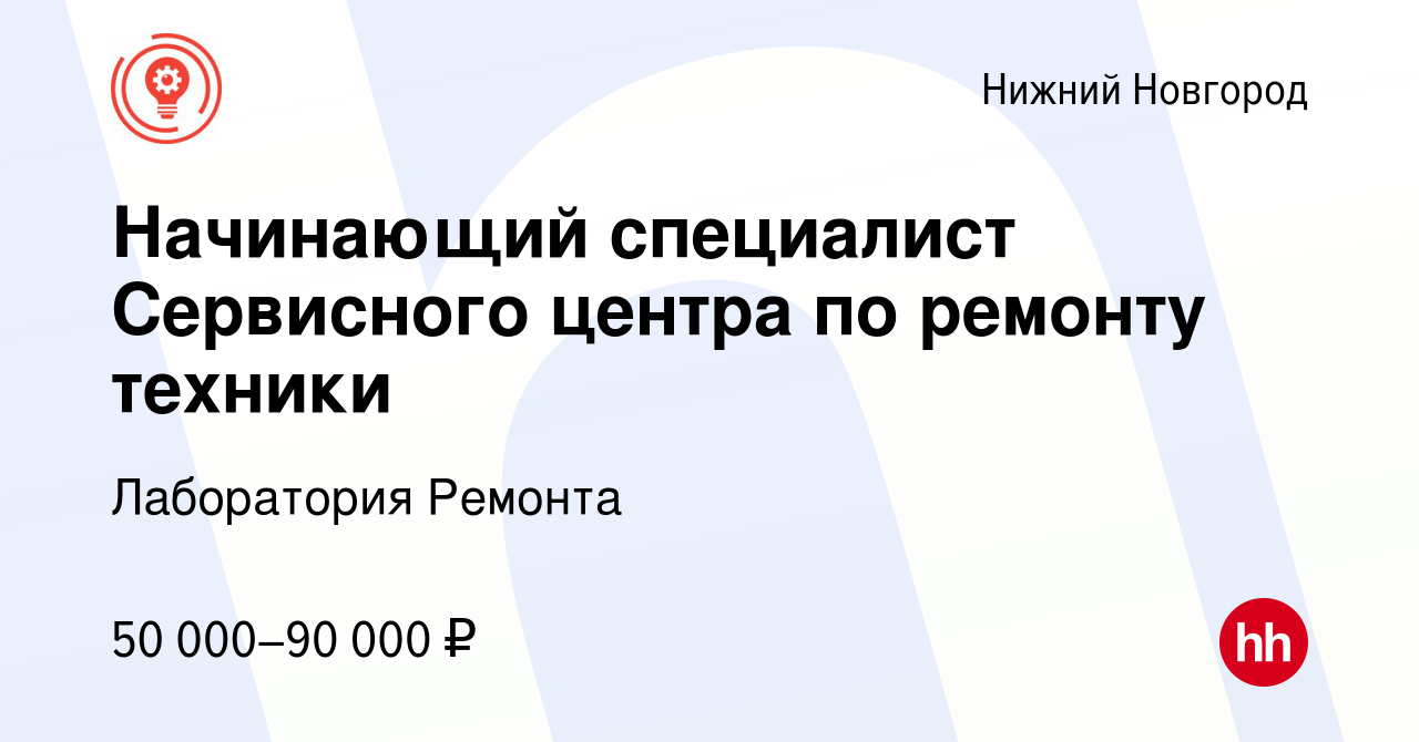 Вакансия Начинающий специалист Сервисного центра по ремонту техники в Нижнем  Новгороде, работа в компании Лаборатория Ремонта (вакансия в архиве c 4  июня 2024)