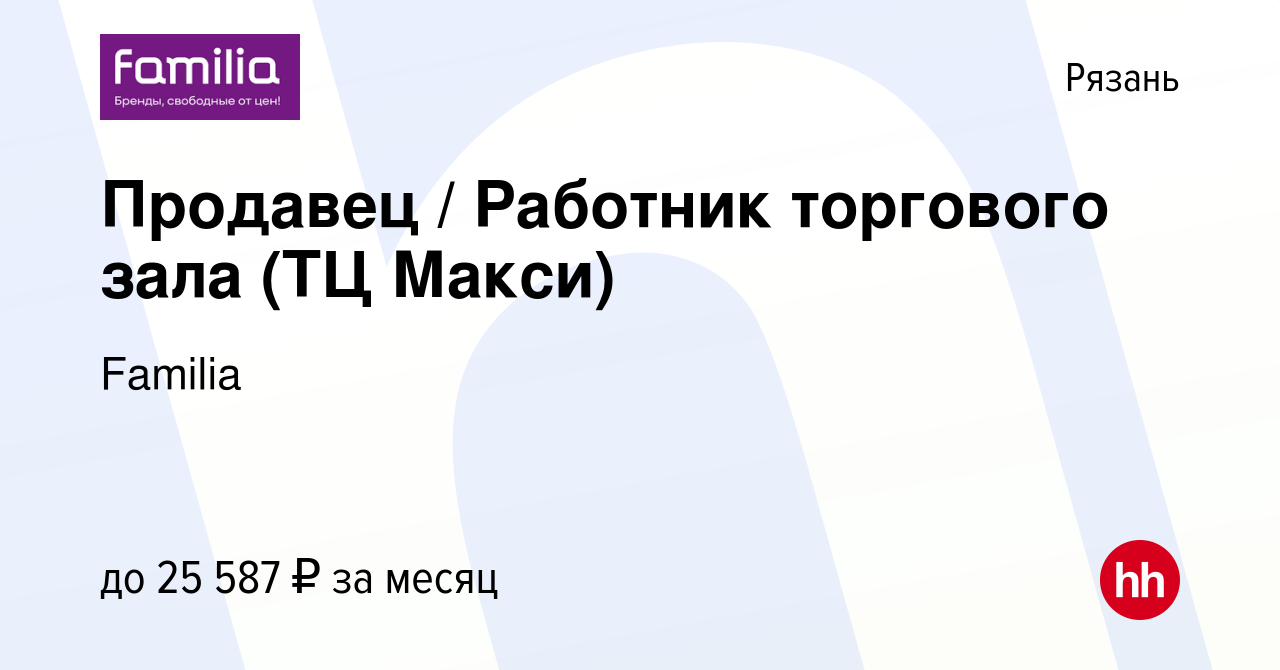 Вакансия Продавец / Работник торгового зала (ТЦ Макси) в Рязани, работа в  компании Familia (вакансия в архиве c 9 июля 2023)